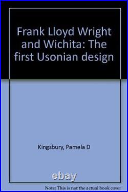 FRANK LLOYD WRIGHT AND WICHITA THE FIRST USONIAN DESIGN By Pamela D Kingsbury